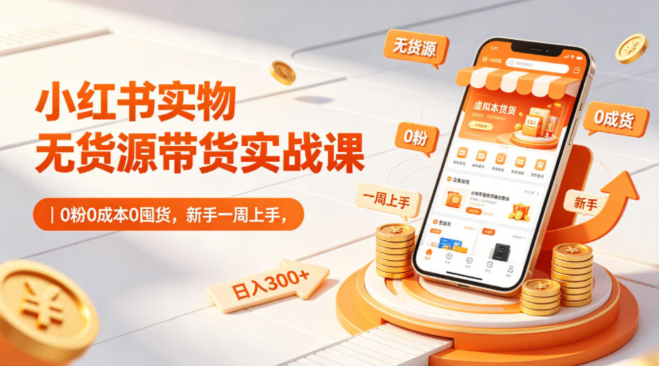 小红书实物无货源带货实战课｜0粉0成本0囤货，新手一周上手，日入300+(更新0702)-百盟网