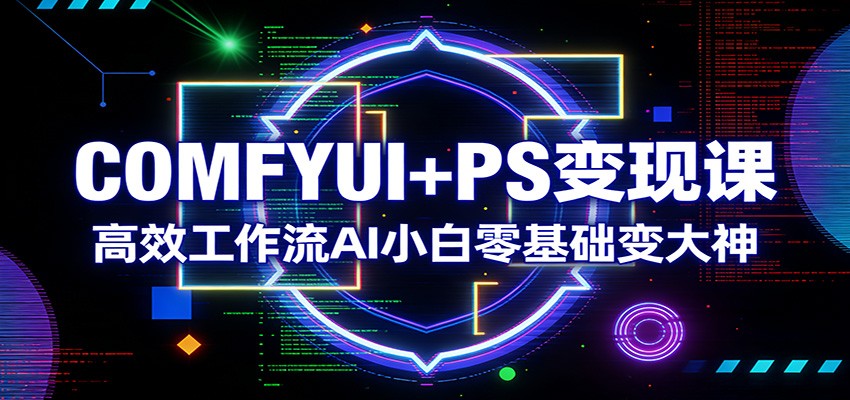 COMFYUI+PS变现课:高效工作流AI小白零基础变大神-百盟网