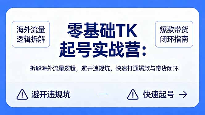 零基础 TK 起号实战营：拆解海外流量逻辑，避开违规坑，快速打通爆款与带货闭环-百盟网
