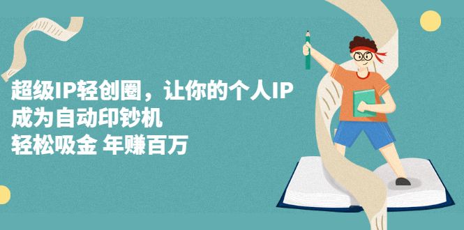 超级IP轻创圈,让你的个人IP,成为自动印钞机-百盟网