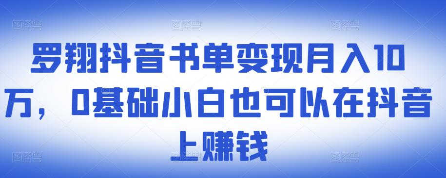 罗翔抖音书单变现月入10万,0基础小白也可以在抖音上赚钱-百盟网