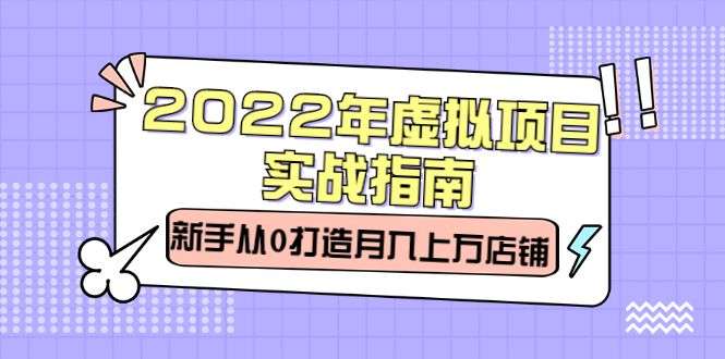2022年虚拟项目实战指南,新手从0打造月入上万店铺【视频课程】-百盟网