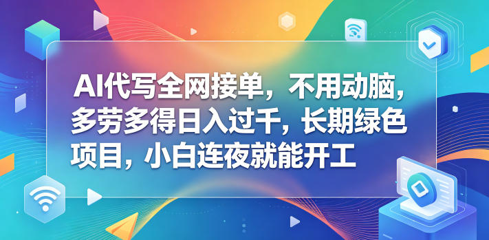 AI代写全网接单，不用动脑，多劳多得日入过千，长期绿色项目，小白连夜就能开工【揭秘】-百盟网