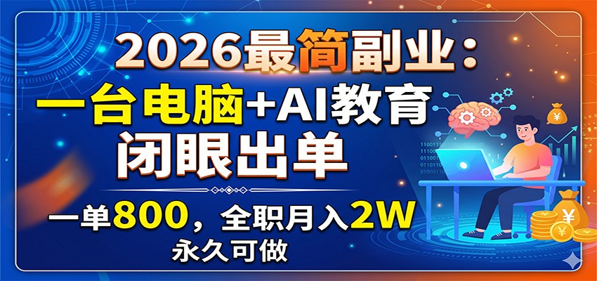 2026最简副业：一台电脑+AI教育，闭眼出单，一单800，全职月入2W，永久可做-百盟网