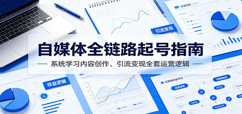 自媒体全链路起号指南：系统学习内容创作、引流变现全套运营逻辑-百盟网