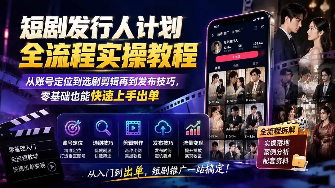 短剧发行人计划全流程实操教程；从账号定位到选剧剪辑再到发布技巧，零基础也能快速上手出单-百盟网