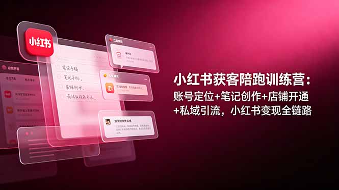 小红书获客陪跑训练营:账号定位+笔记创作+店铺开通+私域引流,小红书变现全链路-百盟网