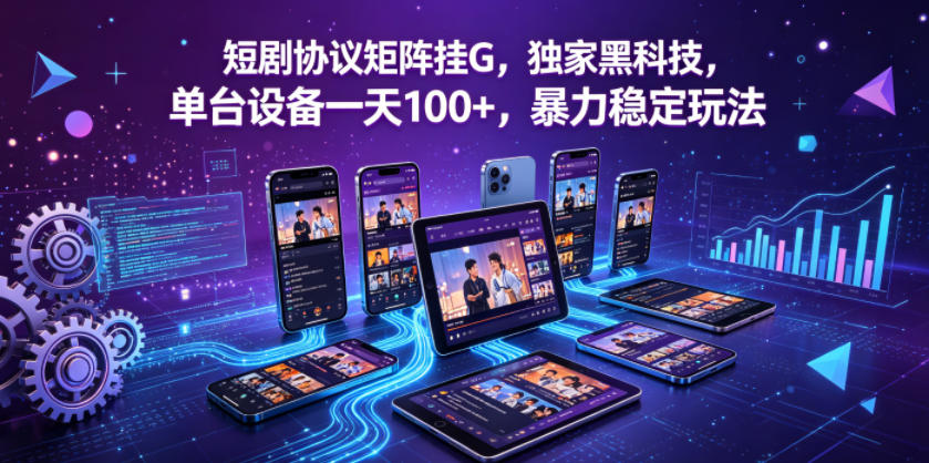 短剧协议矩阵挂G,独家黑科技,单台设备一天100+,暴力稳定玩法【揭秘】-百盟网