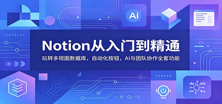 Notion从入门到精通：玩转多视图数据库，自动化按钮，AI与团队协作全套功能-百盟网