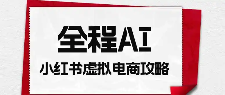 全程AI自动化|小红书虚拟电商轻资产变现全攻略-百盟网