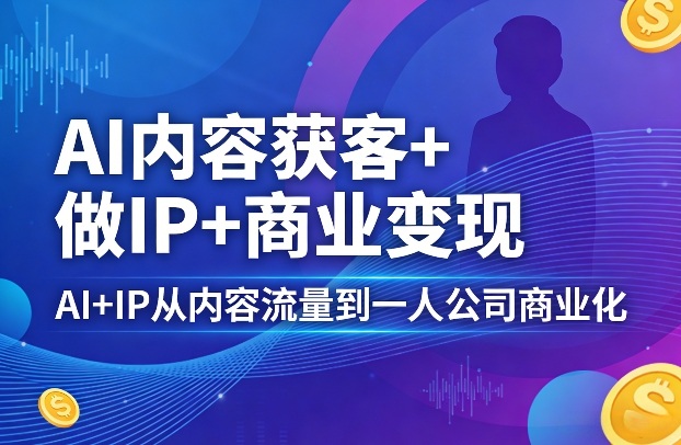 AI内容获客+做IP+商业变现,AI+IP从内容流量到一人公司商业化-百盟网