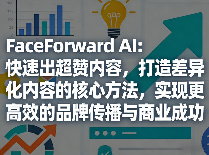 FaceForward AI:快速出超赞内容,打造差异化内容的核心方法,实现更高效的品牌传播与商业成功-百盟网