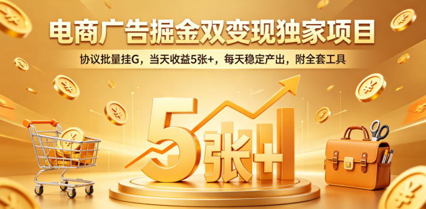 电商广告掘金双变现独家项目,协议批量挂G,当天收益5张+,每天稳定产出,附全套工具【揭秘】-百盟网