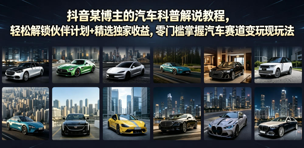 抖音某博主的汽车科普解说教程，轻松解锁伙伴计划+精选独家收益，零门槛掌握汽车赛道变现玩法-百盟网