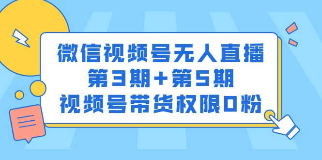 微信视频号无人直播第3期+第5期,视频号带货权限0粉价值1180元-百盟网
