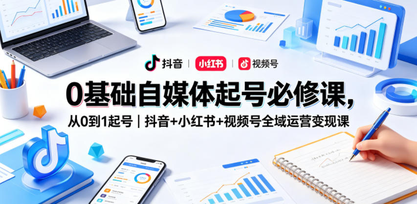 0基础自媒体起号必修课,从0到1起号|抖音+小红书+视频号全域运营变现课-百盟网