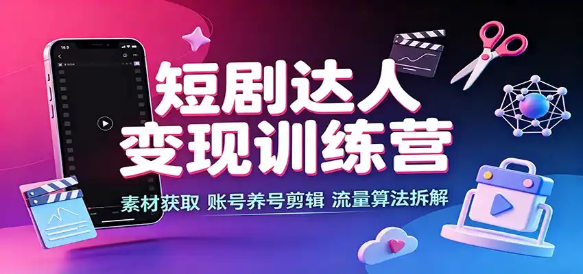 短剧达人变现训练营:素材获取,账号养号剪辑,流量算法拆解-百盟网