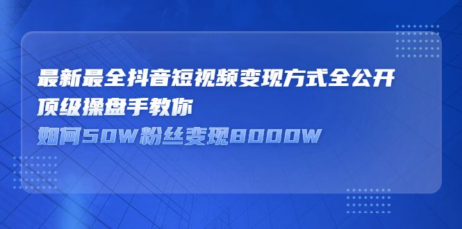 最新最全抖音短视频变现方式全公开,快人一步迈入抖音运营变现捷径-百盟网