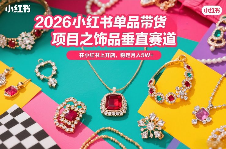 2026小红书单品带货项目之饰品垂直赛道，潮在小红书上开店，稳定月入5W+(更新0401)-百盟网