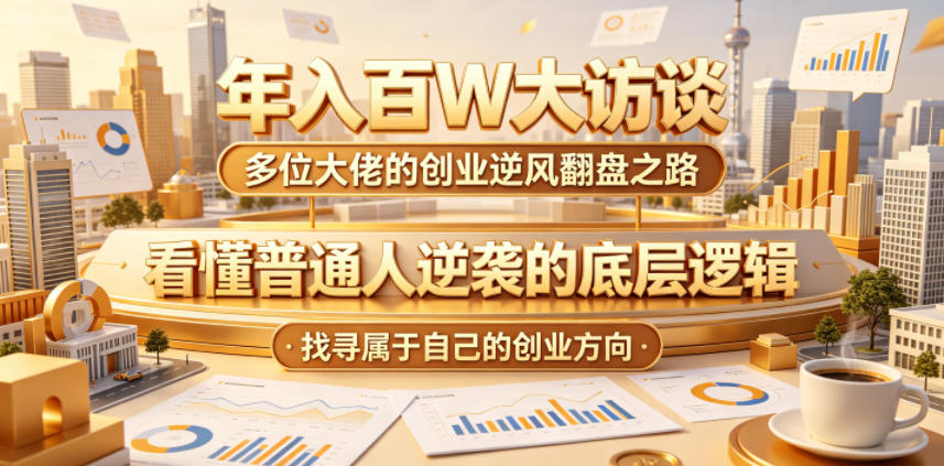 年入百W大访谈,多位大佬的创业逆风翻盘之路,看懂普通人逆袭的底层逻辑,找寻属于自己的创业方向-百盟网