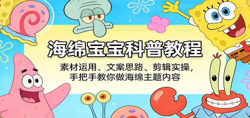 海绵宝宝科普教程：素材运用、文案思路、剪辑实操，手把手教你做海绵主题内容-百盟网