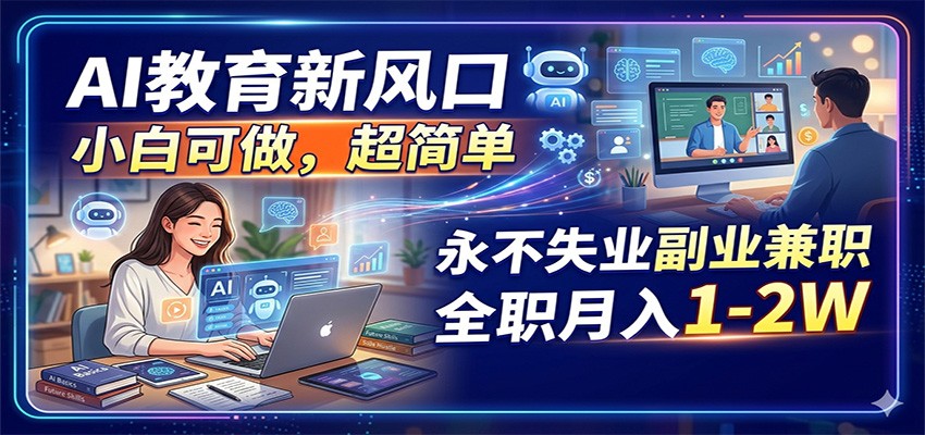 AI教育新风口,小白可做,超简单,永不失业副业兼职 全职月入1-2W-百盟网