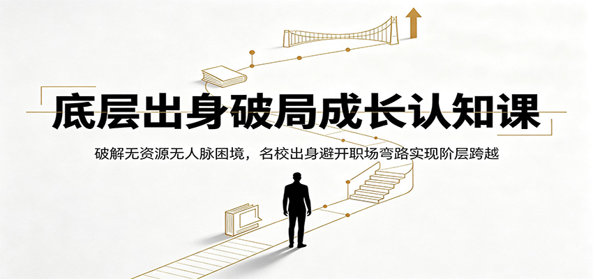 底层出身破局成长认知课：破解无资源无人脉困境，名校出身避开职场弯路实现阶层跨越-百盟网