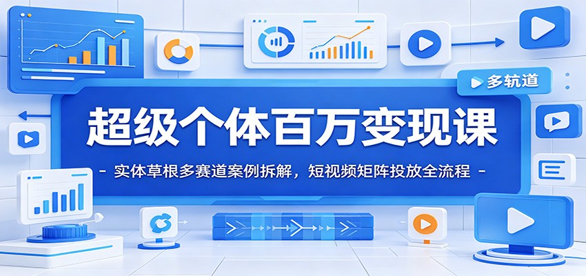 超级个体百万变现课：实体草根多赛道案例拆解，短视频矩阵投放全流程-百盟网