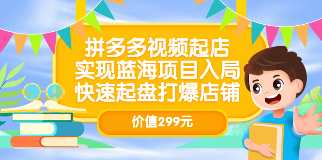 拼多多视频起店,实现蓝海项目入局,快速起盘打爆店铺(价值299元)-百盟网