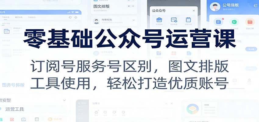 零基础公众号运营课:订阅号服务号区别,图文排版,工具使用,轻松打造优质账号-百盟网