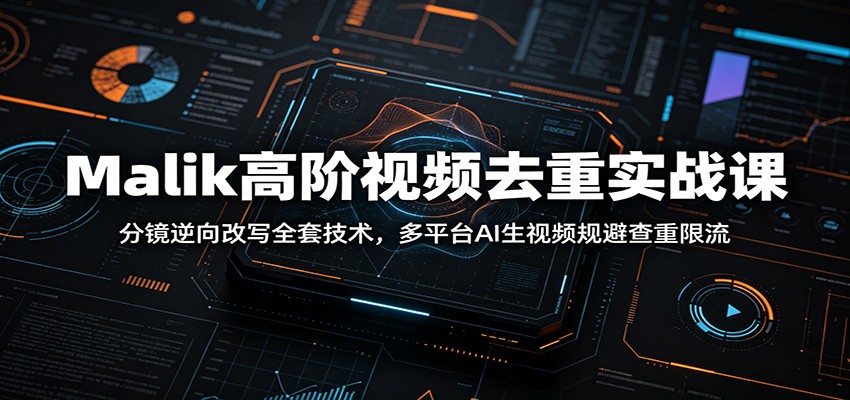 Malik高阶视频去重实战课:分镜逆向改写全套技术,多平台AI生视频规避查重限流-百盟网