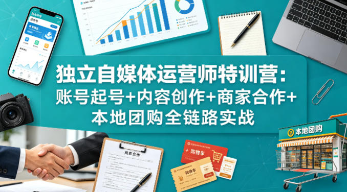 独立自媒体运营师特训营：账号起号+内容创作+商家合作+本地团购全链路实战-百盟网