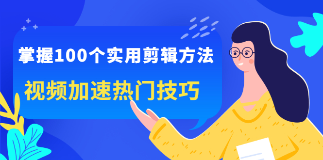 掌握100个实用剪辑方法,让你的视频加速热门,价值999元-百盟网
