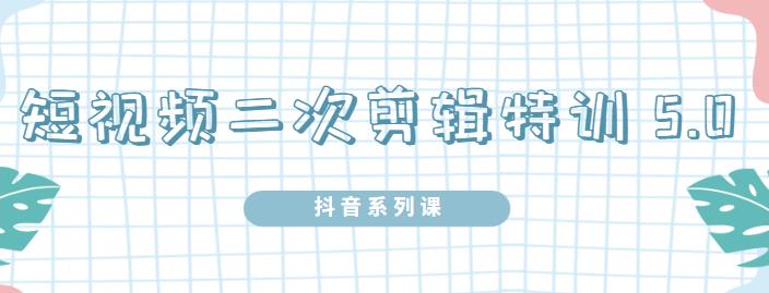 陆明明·短视频二次剪辑特训5.0,1部手机就可以操作,0基础掌握短视频二次剪辑和混剪技术-百盟网