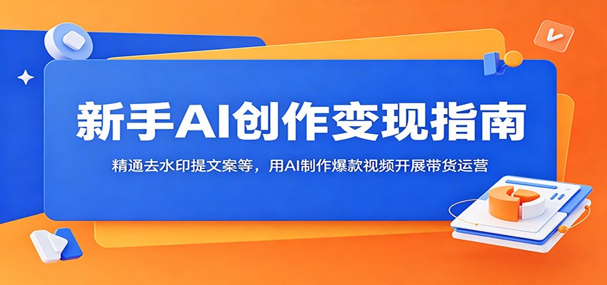 新手AI创作变现指南：精通去水印提文案等，用AI制作爆款视频开展带货运营-百盟网