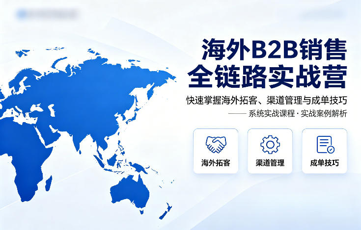 海外B2B销售全链路实战营,快速掌握海外拓客、渠道管理与成单技巧-百盟网