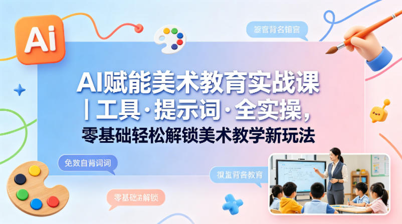 AI赋能美术教育实战课|工具·提示词·全实操,零基础轻松解锁美术教学新玩法-百盟网