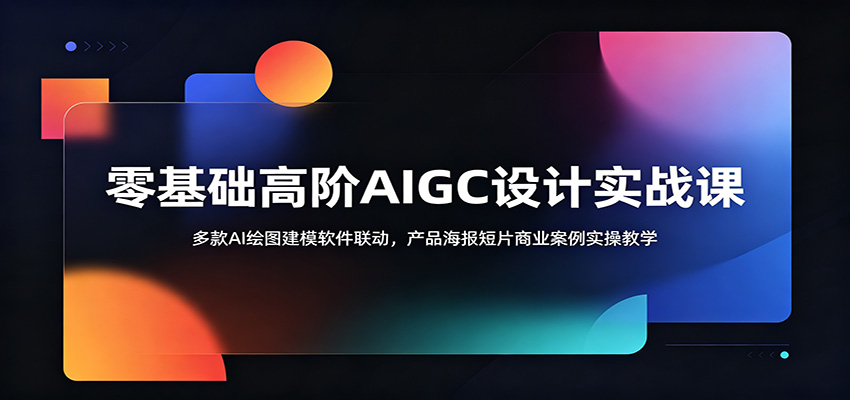 零基础高阶AIGC设计实战课：多款AI绘图建模软件联动，产品海报短片商业案例实操教学-百盟网