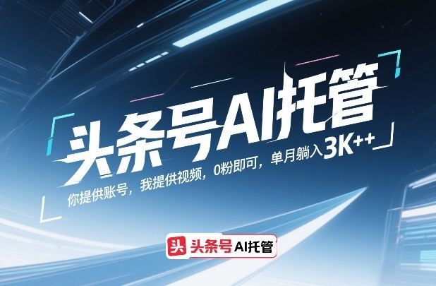 头条号AI托管,你提供账号,我提供视频,0粉即可,单月躺入3k+【揭秘】-百盟网