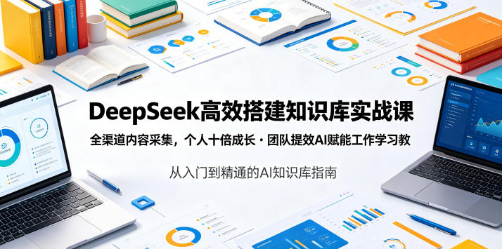 DeepSeek高效搭建知识库实战课，全渠道内容采集，个人十倍成长・团队提效，AI赋能工作学习-百盟网