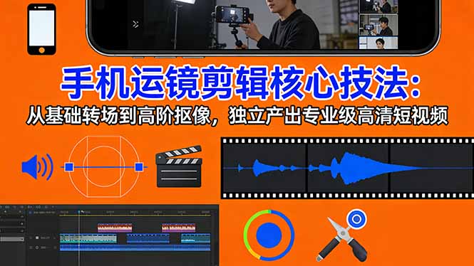 手机运镜 剪辑核心技法:从基础转场到高阶抠像,独立产出专业级高清短视频-百盟网