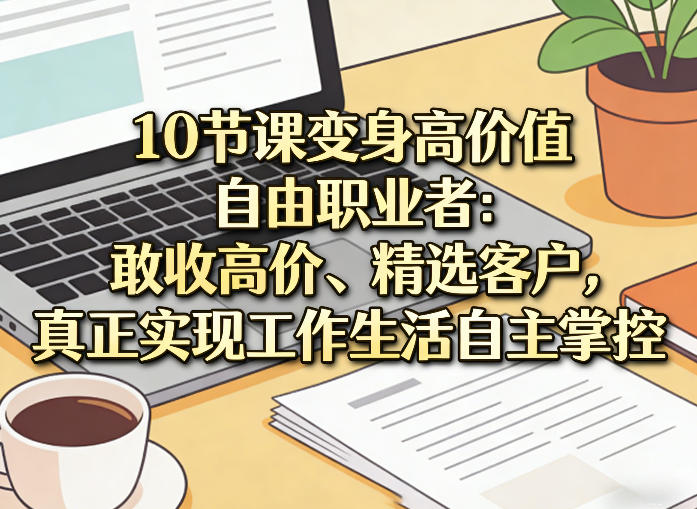 10节课变身高价值自由职业者：敢收高价、精选客户，真正实现工作生活自主掌控-百盟网