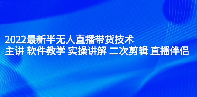 2022最新半无人直播带货技术:主讲 软件教学 实操讲解 二次剪辑 直播伴侣-百盟网
