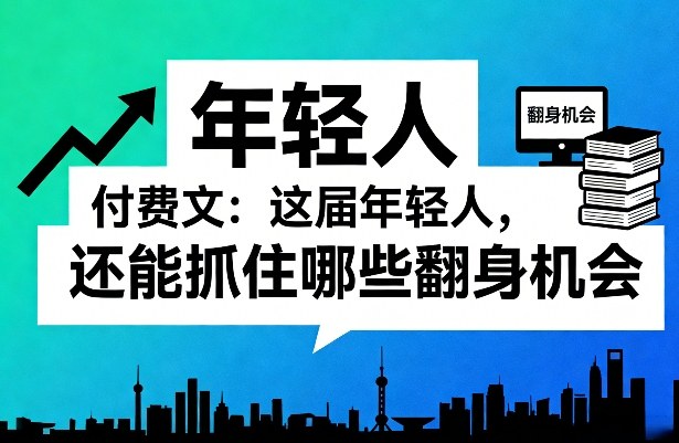 付费文：这届年轻人，还能抓住哪些翻身机会(一)(二)-百盟网