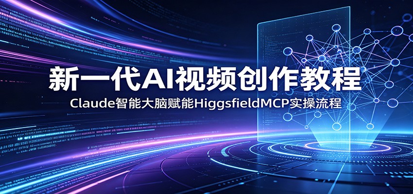 新一代AI视频创作教程：Claude智能大脑赋能，HiggsfieldMCP实操流程-百盟网