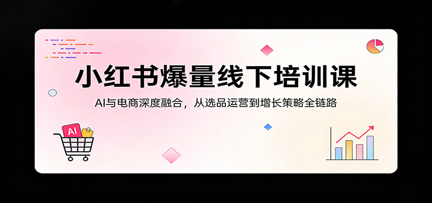 小红书爆量线下培训课:AI与电商深度融合,从选品运营到增长策略全链路-百盟网