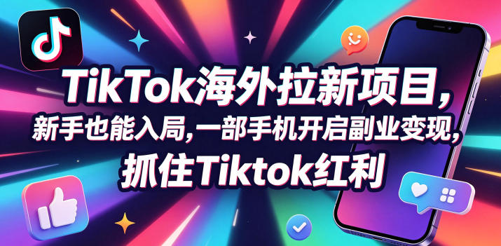 Tc联盟TikTok海外拉新项目,新手也能入局,一部手机开启副业变现,抓住Tiktok红利