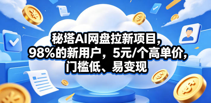 秘塔AI网盘拉新项目,98%的新用户,5元/个高单价,门槛低、易变现-百盟网