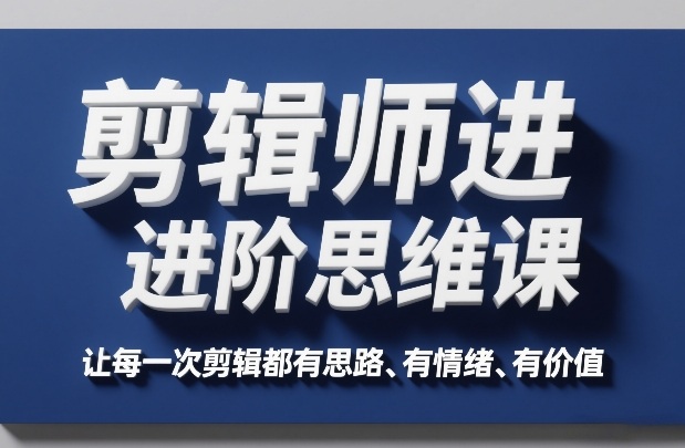 剪辑师进阶思维课，让每一次剪辑都有思路、有情绪、有价值-百盟网