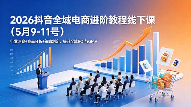 2026抖音全域电商进阶教程线下课(5月9-11号-百盟网